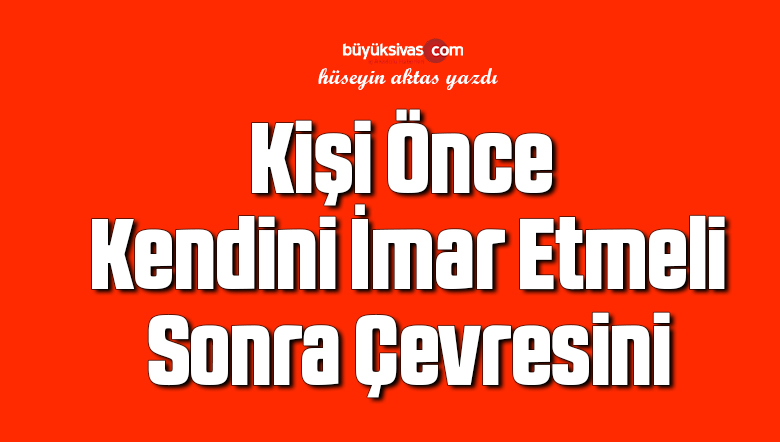 Kişi Önce Kendini İmar Etmeli Sonra Çevresini 