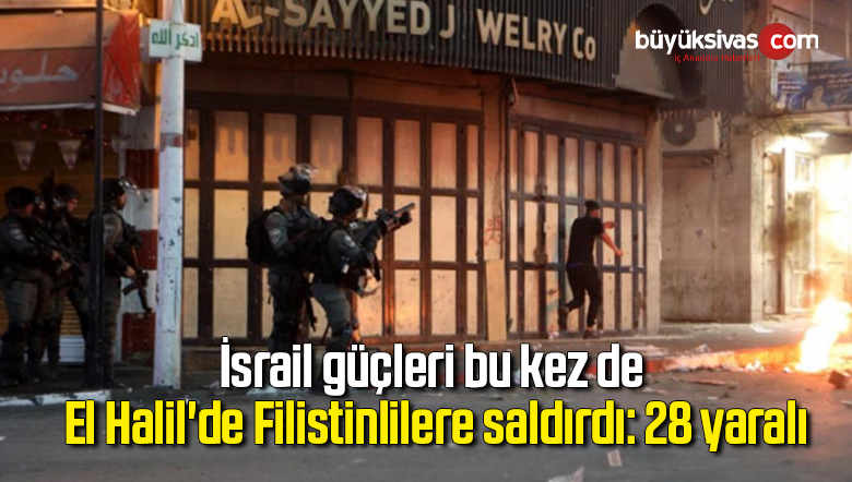 İsrail güçleri bu kez de El Halil’de Filistinlilere saldırdı: 28 yaralı