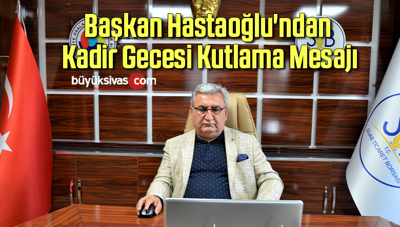 Başkan Hastaoğlu’ndan Kadir Gecesi Kutlama Mesajı