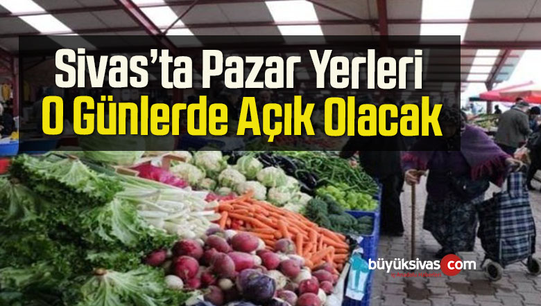 Sivas’ta Pazar Yerleri O Günlerde Açık Olacak