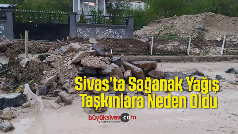 Sivas’ta Sağanak Yağış Taşkınlara Neden Oldu