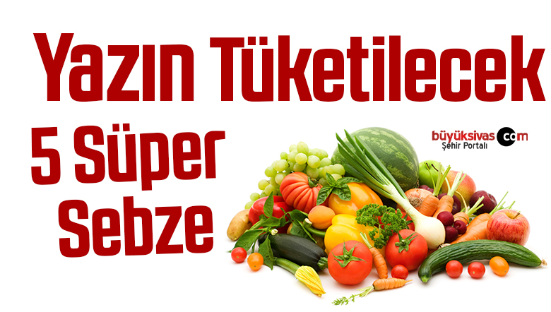 Yazın Tüketilecek 5 Süper Sebze