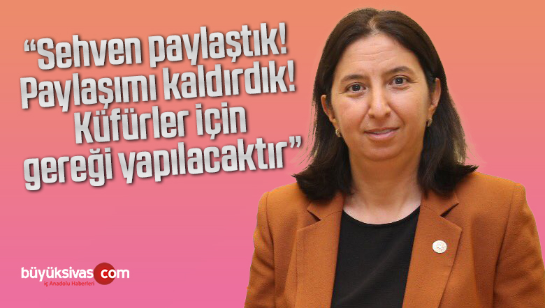 Sivas Milletvekili Semiha Ekinci “Paylaşımı kaldırdık. Küfürler için gereği yapılacaktır”