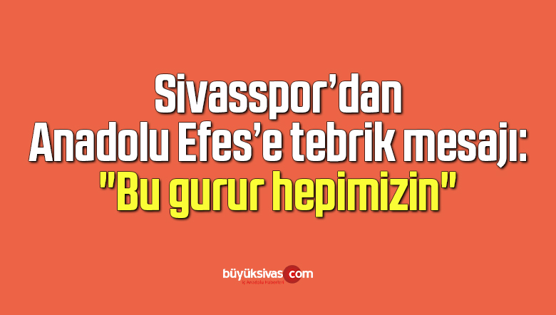Sivasspor’dan Anadolu Efes’e tebrik mesajı: “Bu gurur hepimizin”