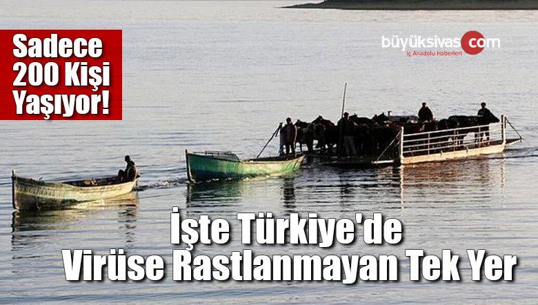 Sadece 200 Kişi Yaşıyor! İşte Türkiye’de Virüse Rastlanmayan Tek Yer