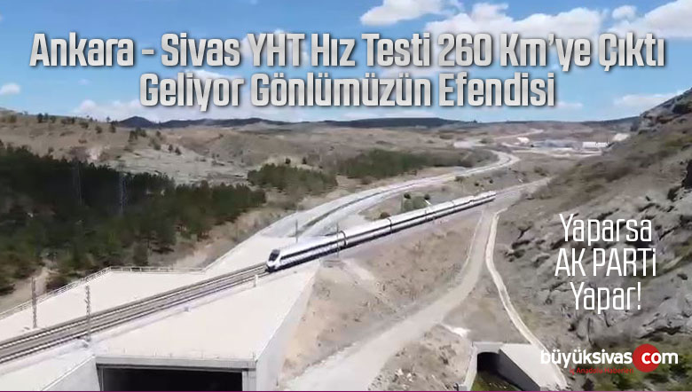 Ankara Sivas YHT Hız Testi 260 Km’yi Geçti! Yaparsa AK Parti Yapar!