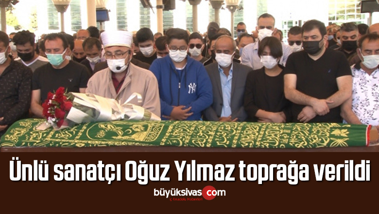 Ünlü sanatçı Oğuz Yılmaz toprağa verildi
