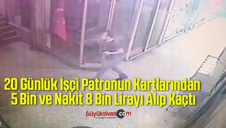 20 Günlük İşçi Patronun Kartlarından 5 Bin ve Nakit 8 Bin Lirayı Alıp Kaçtı