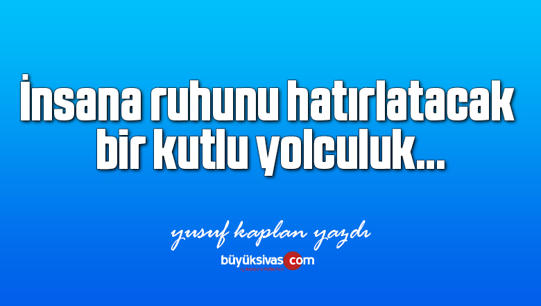 İnsana ruhunu hatırlatacak bir kutlu yolculuk…