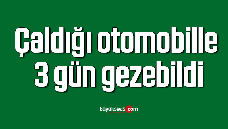 Polis otomobil çalan şahsı 3 gün sonra kıskıvrak yakaladı