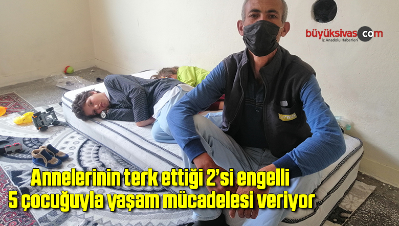 Annelerinin terk ettiği 2’si engelli 5 çocuğuyla yaşam mücadelesi veriyor