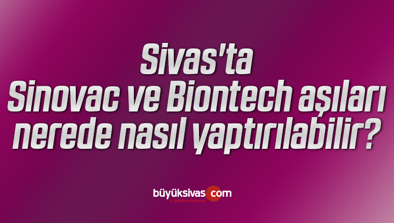 Sivas'ta Sinovac ve Biontech