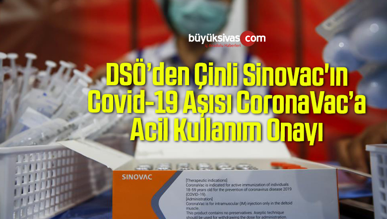 DSÖ’den Çinli Sinovac’ın Covid-19 Aşısı CoronaVac’a Acil Kullanım Onayı