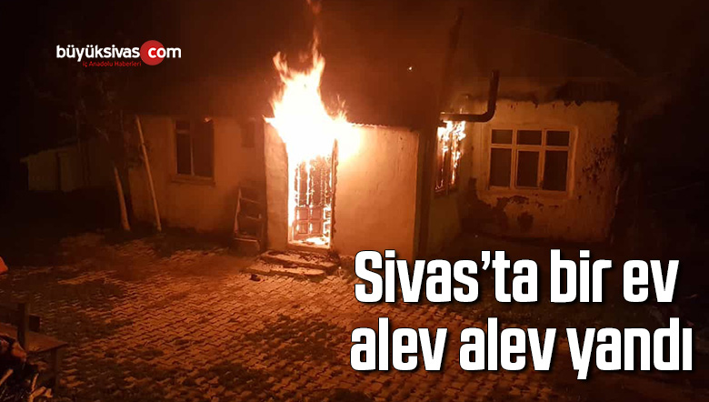 Sivas’ta bir ev alev alev yandı, o anlar kameraya yansıdı
