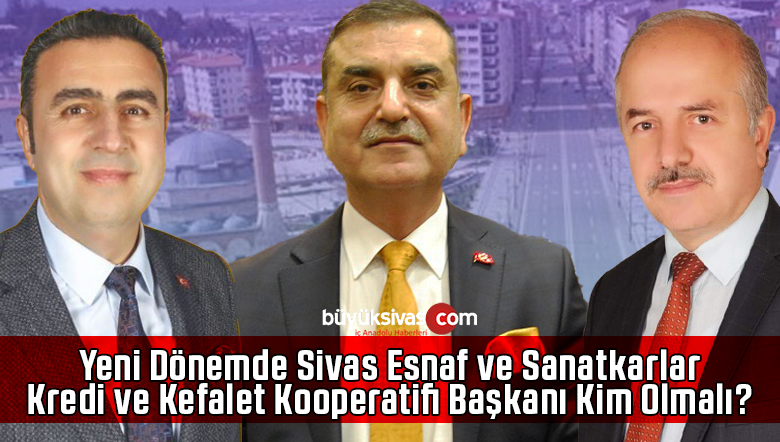 Yeni Dönemde Sivas Esnaf ve Sanatkarlar Kredi ve Kefalet Kooperatifi Başkanı Kim Olmalı?
