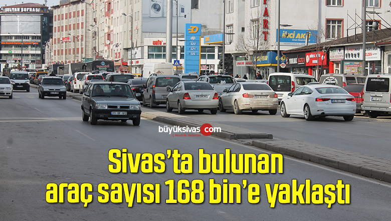 Sivas’ta bulunan araç sayısı 168 bin yaklaştı
