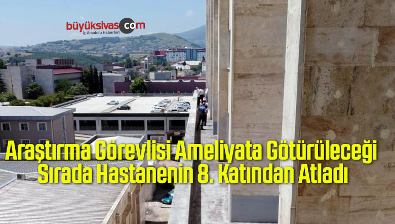Araştırma Görevlisi Ameliyata Götürüleceği Sırada Hastanenin 8. Katından Atladı
