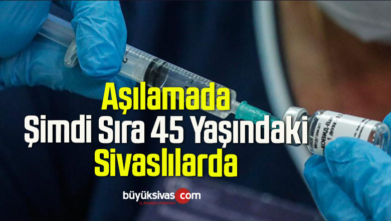 Aşılamada Şimdi Sıra 45 Yaşındaki Sivaslılarda