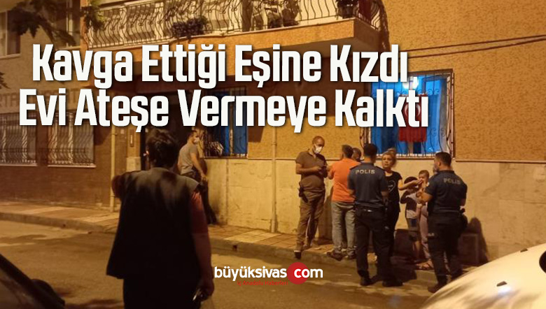 Kavga Ettiği Eşine Kızdı, Evi Ateşe Vermeye Kalktı