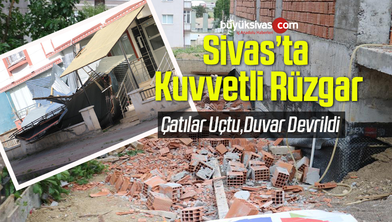 Sivas’ta Kuvvetli Rüzgar Çatıları Uçurdu