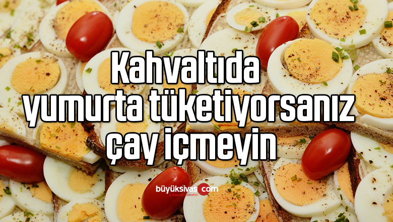 Kahvaltıda yumurta tüketiyorsanız çay içmeyin