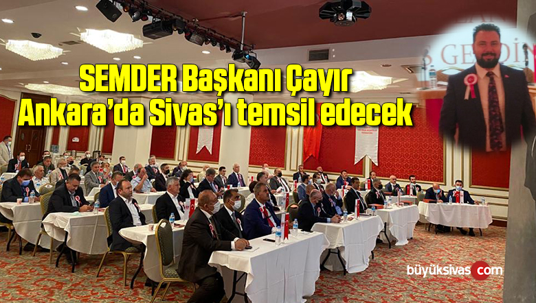SEMDER Başkanı Çayır, Ankara’da Sivas’ı temsil edecek