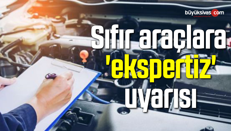 Sıfır araçlara ‘ekspertiz’ uyarısı