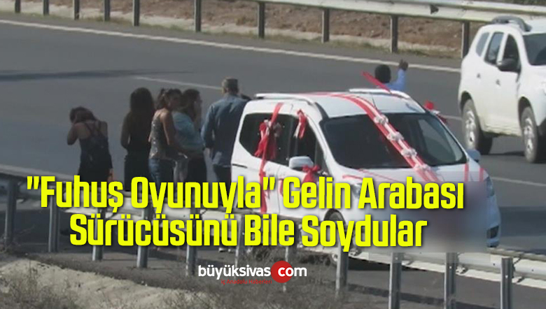 “Fuhuş Oyunuyla” Gelin Arabası Sürücüsünü Bile Soydular