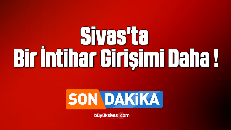 Sivas’ta Bir İntihar Girişimi Daha !