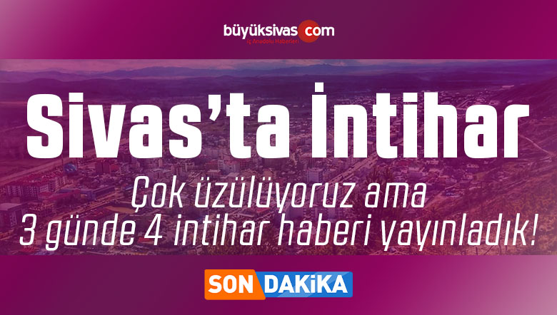 Sivas’ta yeni bir intihar daha! 3 gün üst üste 4 farklı intihar haberi! ÜZÜLÜYORUZ!