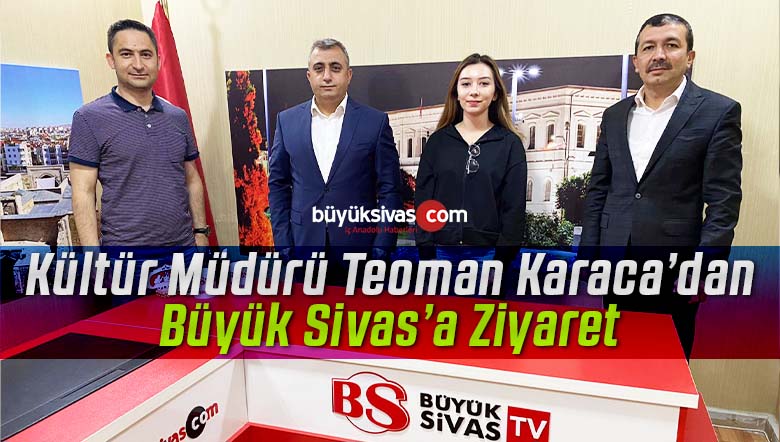 Sivas İl Kültür ve Turizm Müdürü Teoman Karaca Büyük Sivas ‘ı ziyaret etti