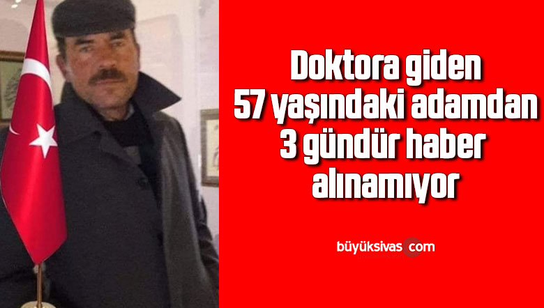 Doktora giden 57 yaşındaki adamdan 3 gündür haber alınamıyor