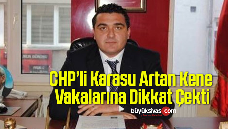 CHP’li Karasu Artan Kene Vakalarına Dikkat Çekti