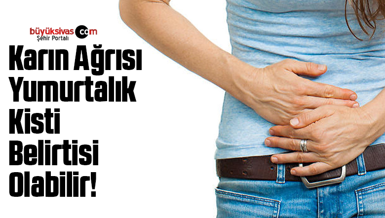 Karın Ağrısı Yumurtalık Kisti Belirtisi Olabilir!