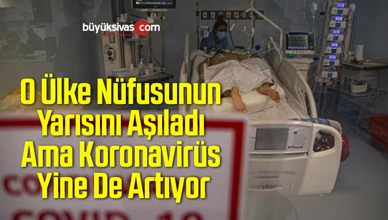 O Ülke Nüfusunun Yarısını Aşıladı Ama Koronavirüs Yine De Artıyor