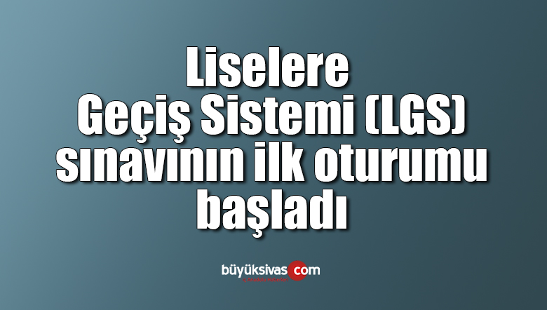 Liselere Geçiş Sistemi (LGS) sınavının ilk oturumu başladı