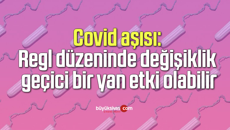 Covid aşısı: Regl düzeninde değişiklik geçici bir yan etki olabilir