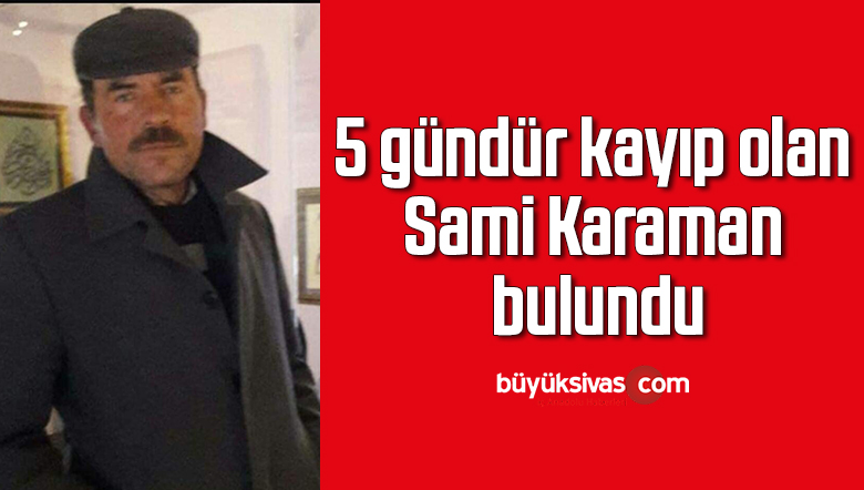 5 gündür kayıp olan Sami Karaman bulundu