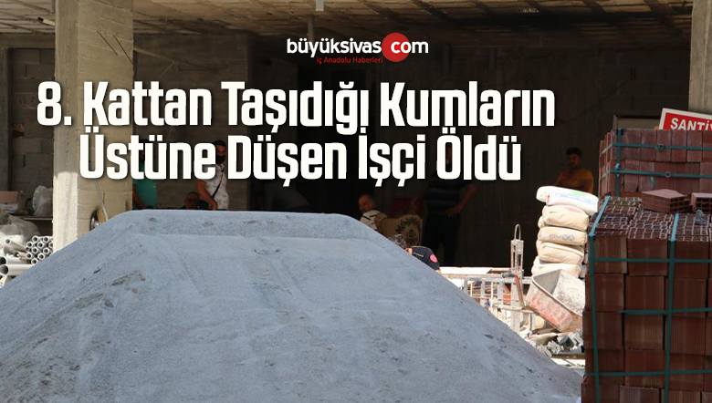 8. Kattan Taşıdığı Kumların Üstüne Düşen İşçi Öldü