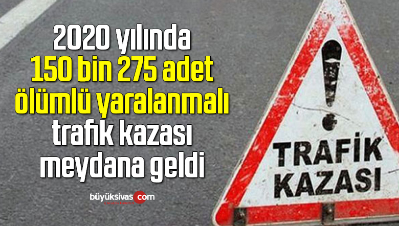 2020 yılında 150 bin 275 adet ölümlü yaralanmalı trafik kazası meydana geldi