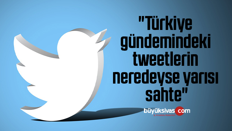 ” Türkiye gündemindeki tweetlerin neredeyse yarısı sahte”