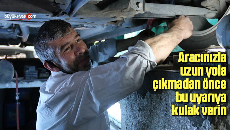 Aracınızla uzun yola çıkmadan önce bu uyarıya kulak verin