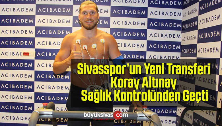 Sivasspor’un Yeni Transferi Koray Altınay Sağlık Kontrolünden Geçti