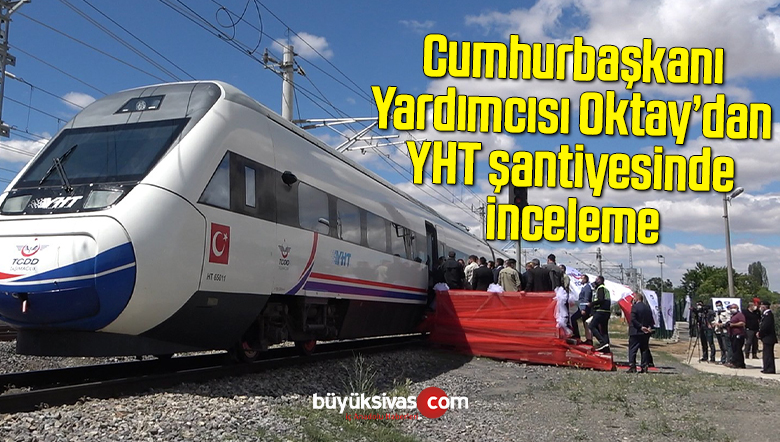 Cumhurbaşkanı Yardımcısı Oktay’dan YHT şantiyesinde inceleme