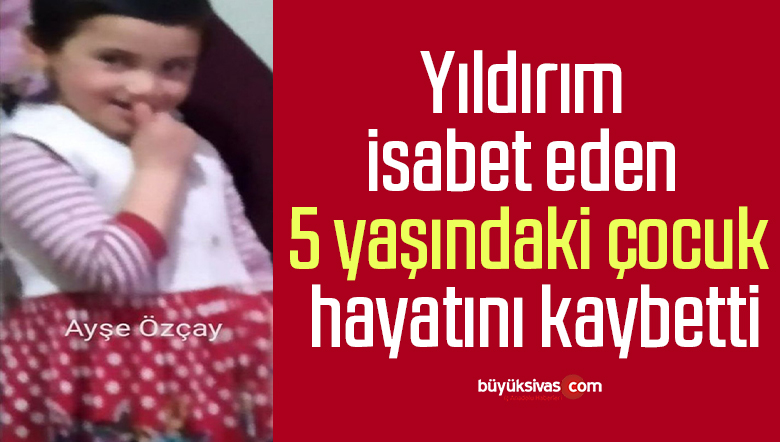 Yıldırım isabet eden 5 yaşındaki çocuk hayatını kaybetti