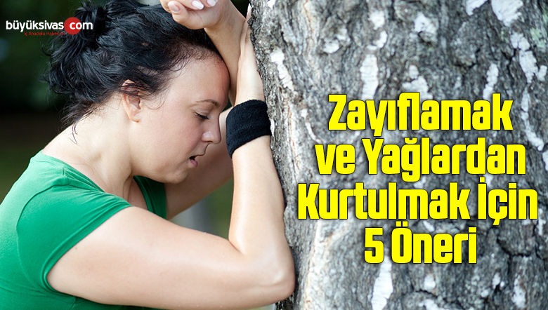 Zayıflamak ve Yağlardan Kurtulmak İçin 5 Öneri