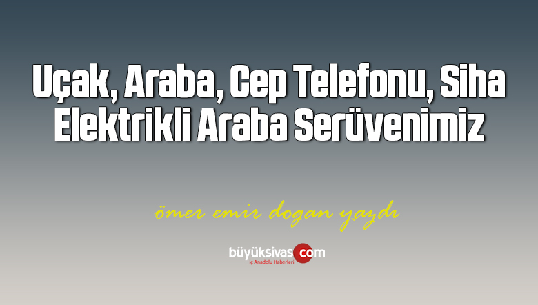 Uçak, Araba, Cep Telefonu, Siha, Elektrikli Araba Serüvenimiz