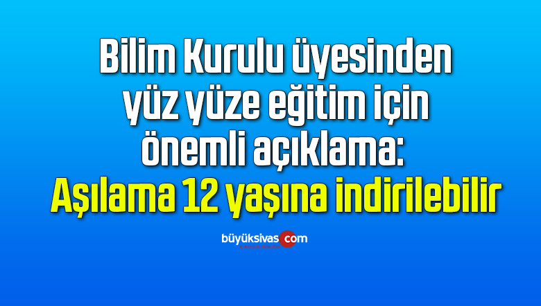 Bilim Kurulu üyesinden yüz yüze eğitim için önemli açıklama: Aşılama 12 yaşına indirilebilir