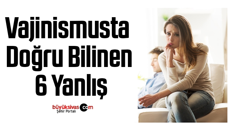 Vajinismusta Doğru Bilinen 6 Yanlış