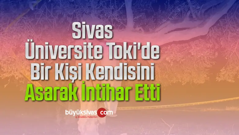 Sivas Üniversite Toki’de Bir Kişi Kendisini Asarak İntihar Etti